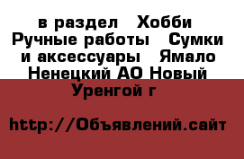  в раздел : Хобби. Ручные работы » Сумки и аксессуары . Ямало-Ненецкий АО,Новый Уренгой г.